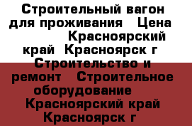 Строительный вагон для проживания › Цена ­ 48 000 - Красноярский край, Красноярск г. Строительство и ремонт » Строительное оборудование   . Красноярский край,Красноярск г.